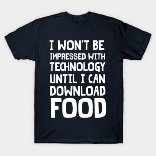 I won't be impressed with technology until I can download food T-Shirt